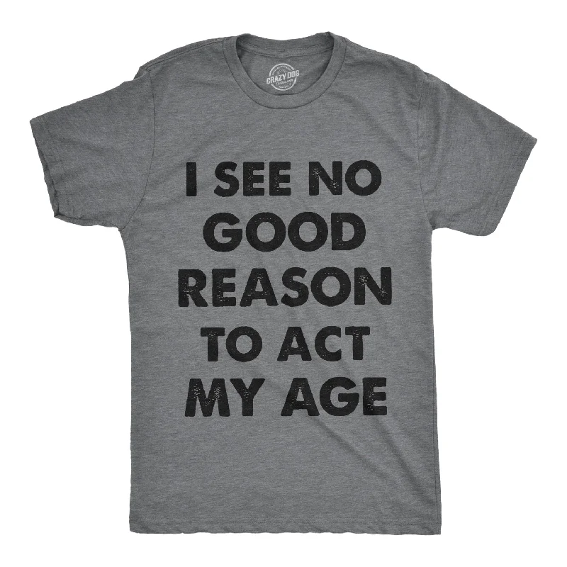Men's lightweight performance t - shirts for running marathonsI See No Good Reason To Act My Age Men's T Shirt Men's lightweight performance t - shirts for running marathonsI See No Good Reason To Act My Age Men's T Shirt