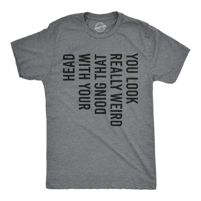 Men's mock - neck t - shirts with a modern and sleek styleYou Look Really Weird Doing That With Your Head Men's T Shirt Men's mock - neck t - shirts with a modern and sleek styleYou Look Really Weird Doing That With Your Head Men's T Shirt